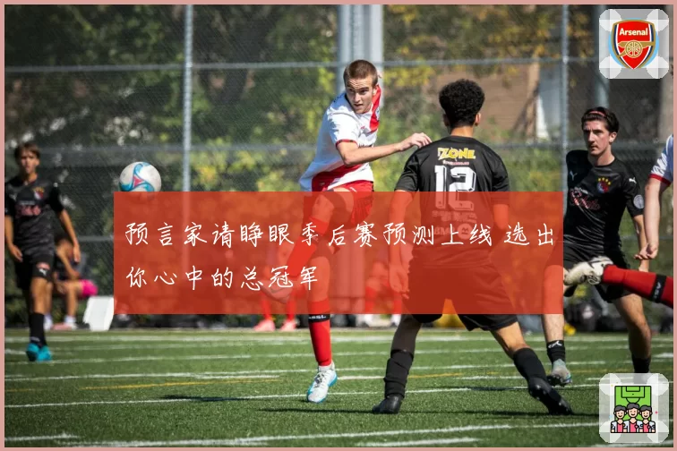 预言家请睁眼季后赛预测上线 选出你心中的总冠军