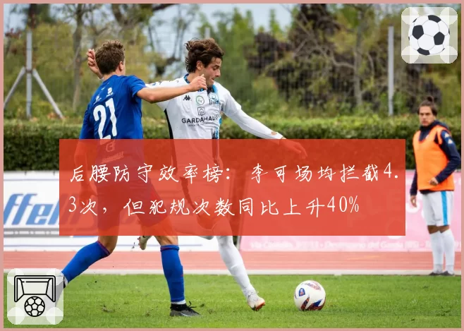 后腰防守效率榜:李可场均拦截4.3次,但犯规次数同比上升40%