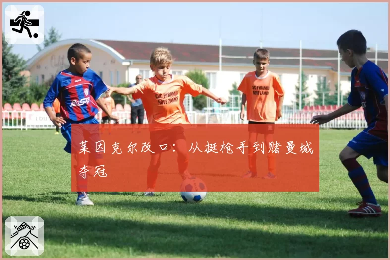 莱因克尔改口：从挺枪手到赌曼城夺冠