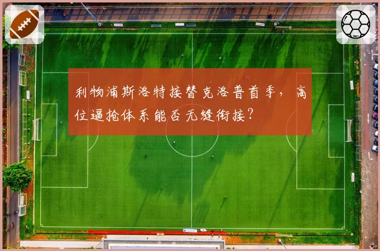 利物浦斯洛特接替克洛普首季,高位逼抢体系能否无缝衔接?