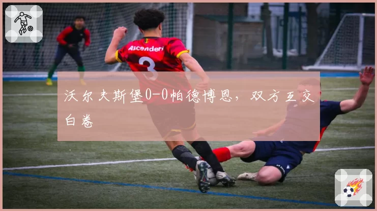沃尔夫斯堡0-0帕德博恩，双方互交白卷