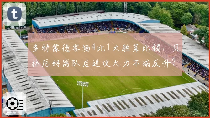 多特蒙德客场4比1大胜莱比锡,贝林厄姆离队后进攻火力不减反升?