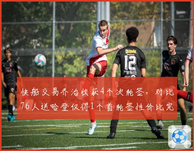 快船交易乔治收获4个次轮签，对比76人送哈登仅得1个首轮签性价比完胜