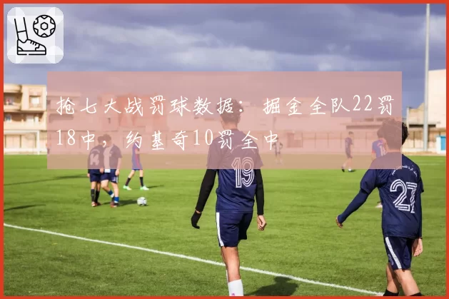抢七大战罚球数据:掘金全队22罚18中,约基奇10罚全中