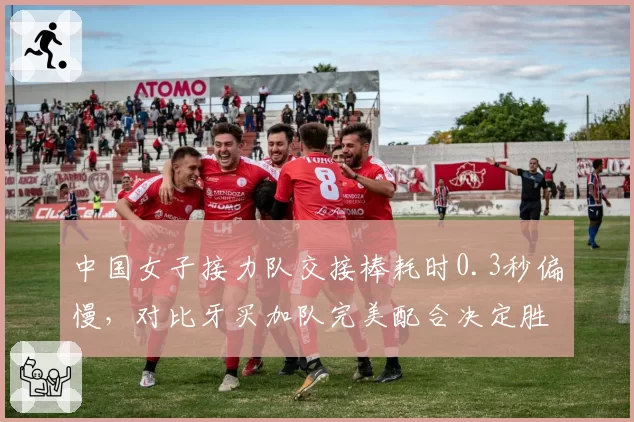 中国女子接力队交接棒耗时0.3秒偏慢,对比牙买加队完美配合决定胜负