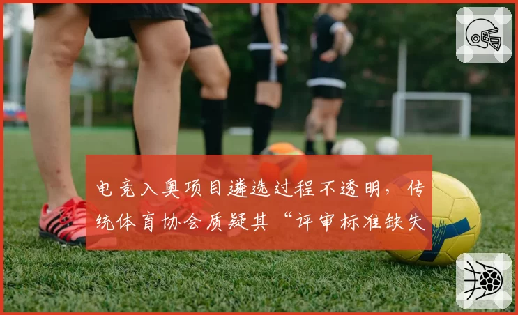 电竞入奥项目遴选过程不透明,传统体育协会质疑其“评审标准缺失”
