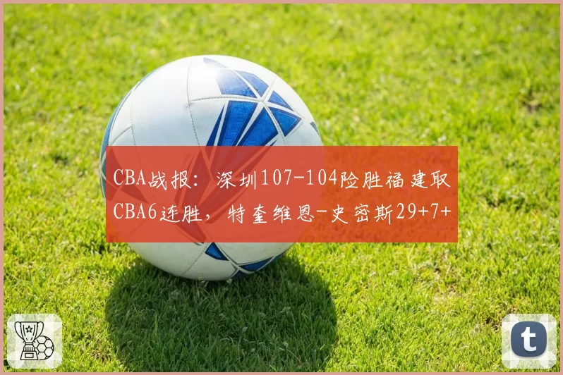 CBA战报:深圳107-104险胜福建取CBA6连胜,特奎维恩-史密斯29+7+7