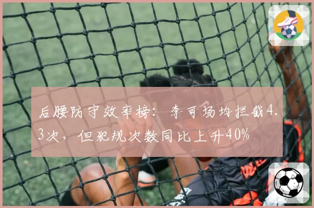 后腰防守效率榜:李可场均拦截4.3次,但犯规次数同比上升40%
