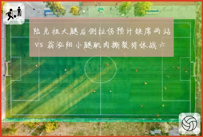 陆光祖大腿后侧拉伤预计缺席两站 vs 翁泓阳小腿肌肉撕裂将休战六周