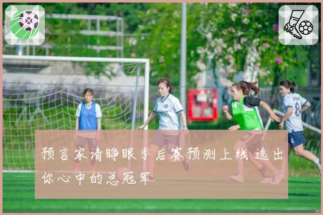 预言家请睁眼季后赛预测上线 选出你心中的总冠军
