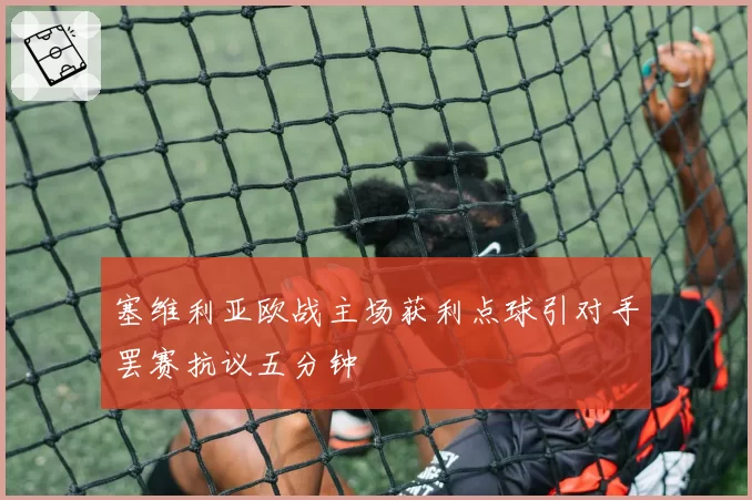 塞维利亚欧战主场获利点球引对手罢赛抗议五分钟