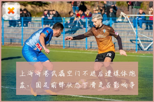 上海海港武磊空门不进后遭媒体炮轰,国足前锋状态下滑是否影响争冠走势?