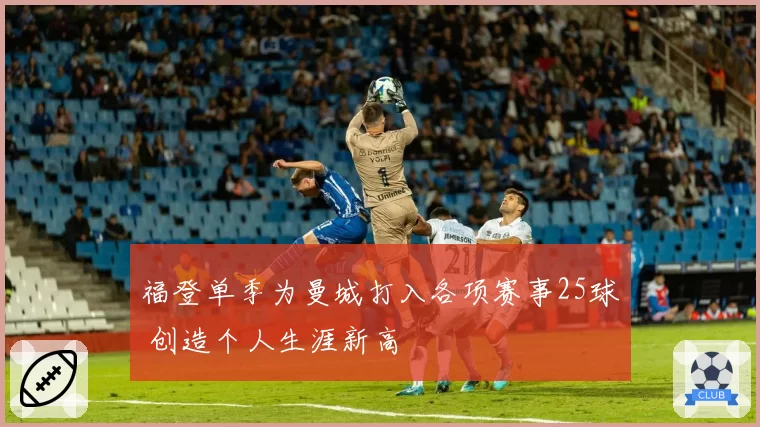 福登单季为曼城打入各项赛事25球 创造个人生涯新高