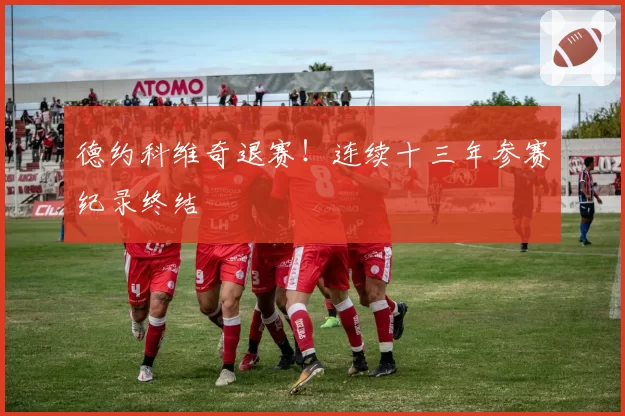 德约科维奇退赛！连续十三年参赛纪录终结