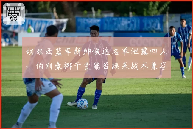 切尔西蓝军新帅候选名单泄露四人,伯利豪掷千金能否换来战术兼容?
