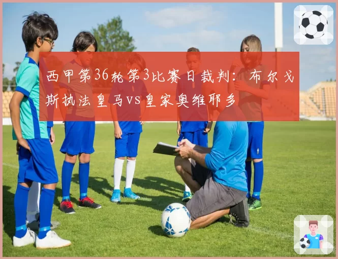 西甲第36轮第3比赛日裁判:布尔戈斯执法皇马vs皇家奥维耶多