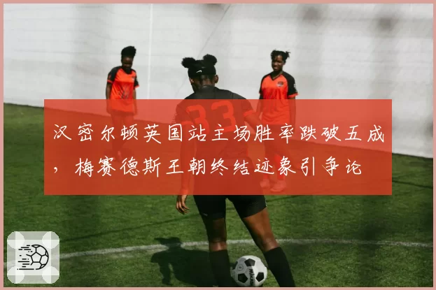 汉密尔顿英国站主场胜率跌破五成,梅赛德斯王朝终结迹象引争论