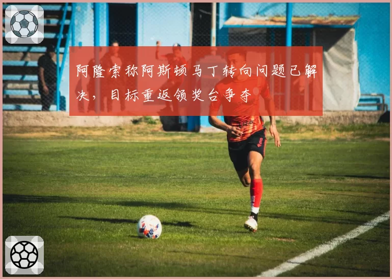 阿隆索称阿斯顿马丁转向问题已解决，目标重返领奖台争夺