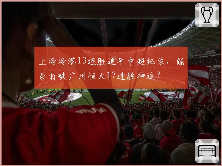 上海海港13连胜追平中超纪录,能否打破广州恒大17连胜神迹?
