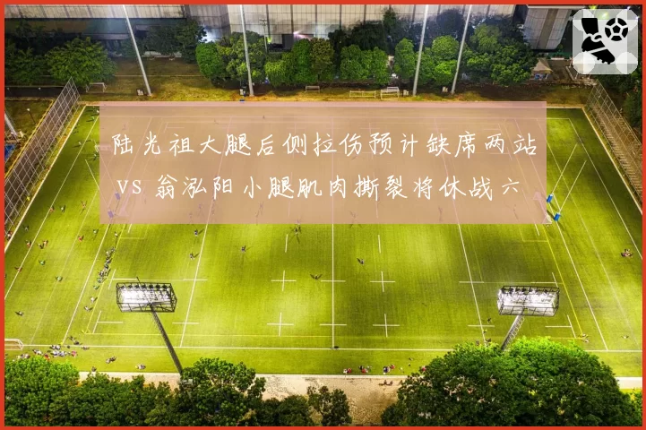 陆光祖大腿后侧拉伤预计缺席两站 vs 翁泓阳小腿肌肉撕裂将休战六周