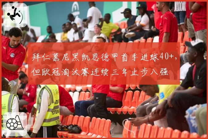 拜仁慕尼黑凯恩德甲首季进球40+，但欧冠淘汰赛连续三年止步八强