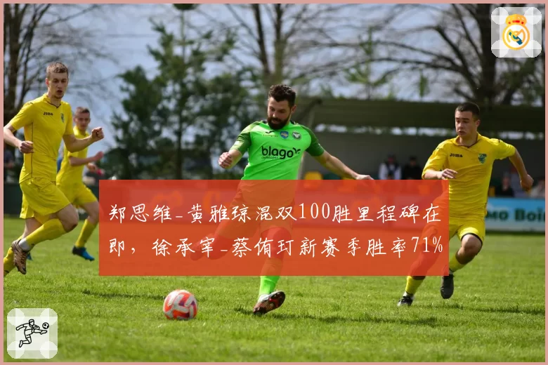 郑思维_黄雅琼混双100胜里程碑在即,徐承宰_蔡侑玎新赛季胜率71%虎视眈眈