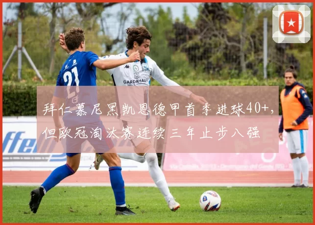 拜仁慕尼黑凯恩德甲首季进球40+,但欧冠淘汰赛连续三年止步八强