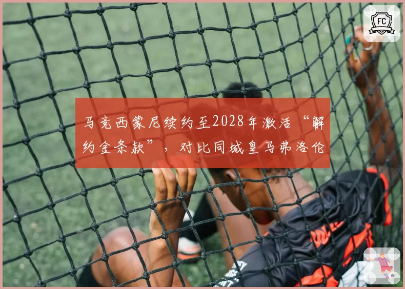 马竞西蒙尼续约至2028年激活“解约金条款”，对比同城皇马弗洛伦蒂诺从不给教练长期合同