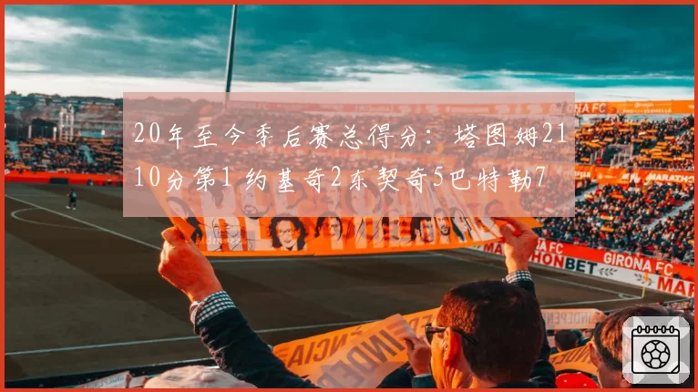 20年至今季后赛总得分:塔图姆2110分第1 约基奇2东契奇5巴特勒7