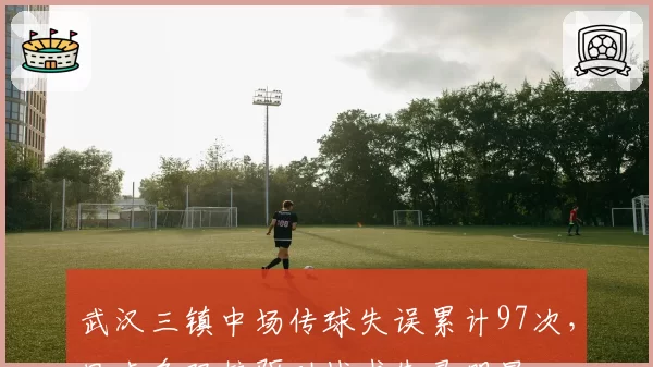 武汉三镇中场传球失误累计97次，里卡多双核驱动战术失灵明显