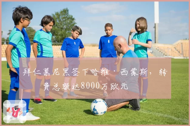 拜仁慕尼黑签下哈维·西蒙斯，转会费总额达8000万欧元