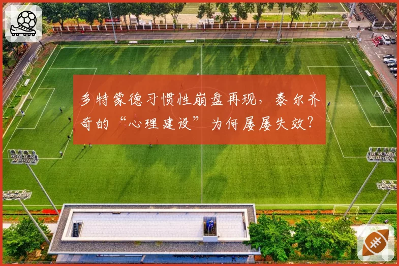 多特蒙德习惯性崩盘再现，泰尔齐奇的“心理建设”为何屡屡失效？