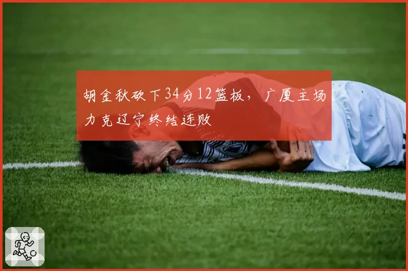 胡金秋砍下34分12篮板,广厦主场力克辽宁终结连败